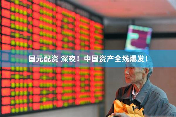 国元配资 深夜！中国资产全线爆发！