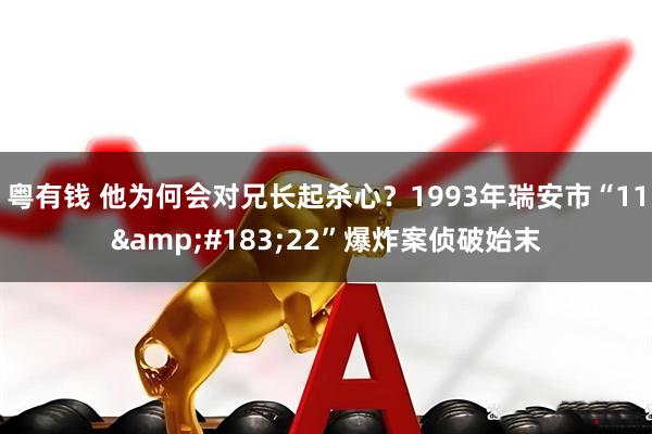 粤有钱 他为何会对兄长起杀心？1993年瑞安市“11&#183;22”爆炸案侦破始末