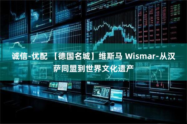 诚信-优配 【德国名城】维斯马 Wismar-从汉萨同盟到世界文化遗产