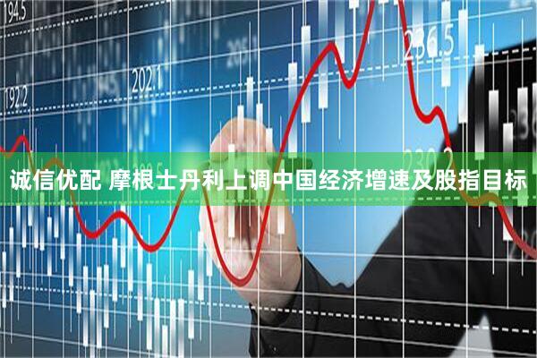 诚信优配 摩根士丹利上调中国经济增速及股指目标