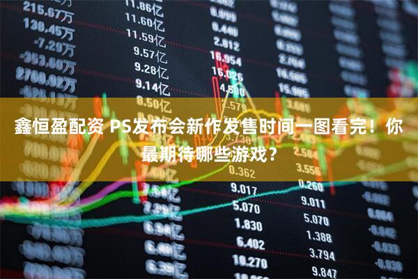 鑫恒盈配资 PS发布会新作发售时间一图看完！你最期待哪些游戏？