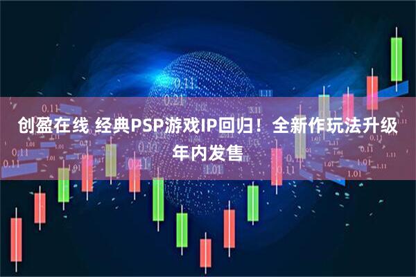 创盈在线 经典PSP游戏IP回归！全新作玩法升级年内发售