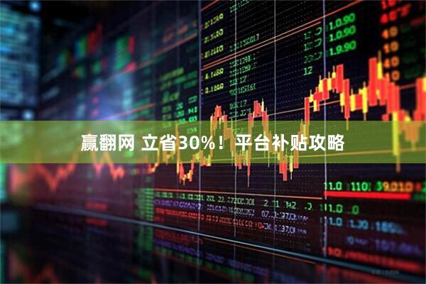 赢翻网 立省30%！平台补贴攻略