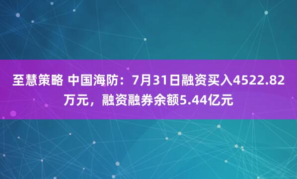 至慧策略 中国海防：7月31日融资买入4522.82万元，融资融券余额5.44亿元