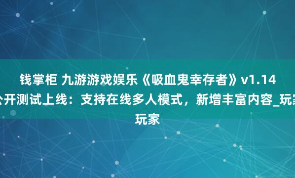 钱掌柜 九游游戏娱乐《吸血鬼幸存者》v1.14公开测试上线：支持在线多人模式，新增丰富内容_玩家
