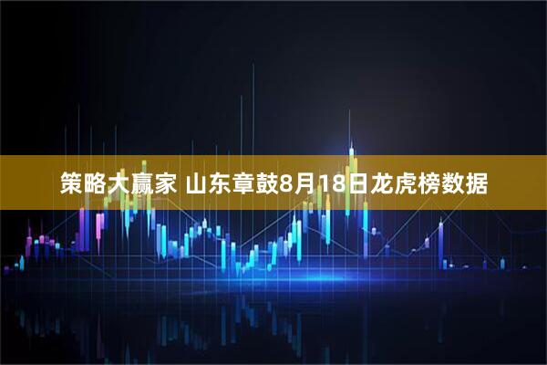 策略大赢家 山东章鼓8月18日龙虎榜数据