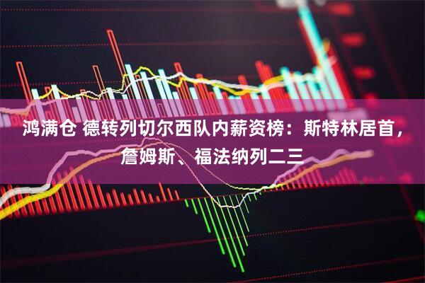 鸿满仓 德转列切尔西队内薪资榜：斯特林居首，詹姆斯、福法纳列二三
