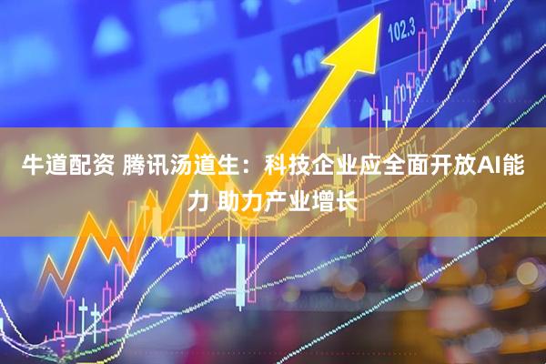 牛道配资 腾讯汤道生：科技企业应全面开放AI能力 助力产业增长