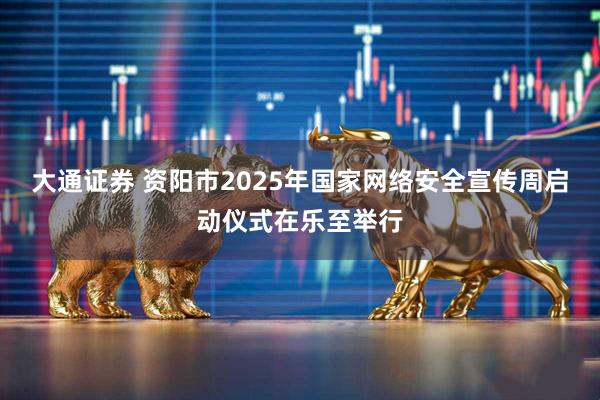 大通证券 资阳市2025年国家网络安全宣传周启动仪式在乐至举行