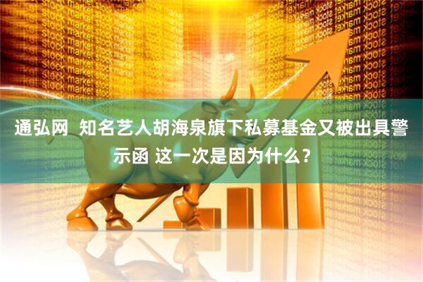 通弘网  知名艺人胡海泉旗下私募基金又被出具警示函 这一次是因为什么？