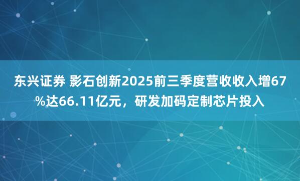 东兴证券 影石创新2025前三季度营收收入增67%达66.11亿元,研发加码定制芯片投入
