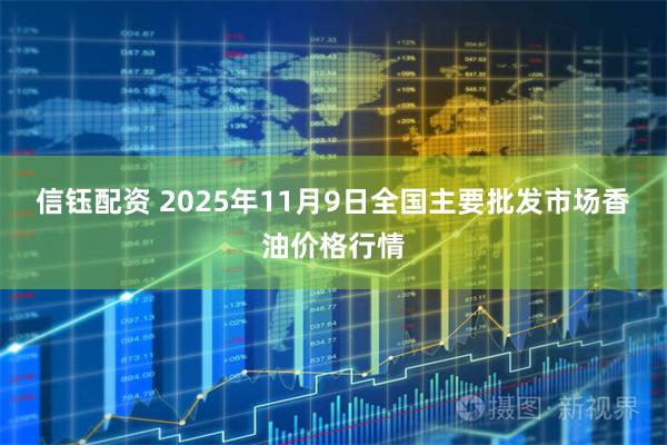 信钰配资 2025年11月9日全国主要批发市场香油价格行情