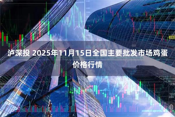 泸深投 2025年11月15日全国主要批发市场鸡蛋价格行情
