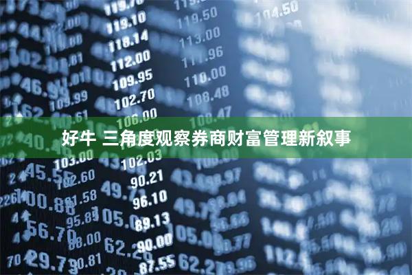 好牛 三角度观察券商财富管理新叙事